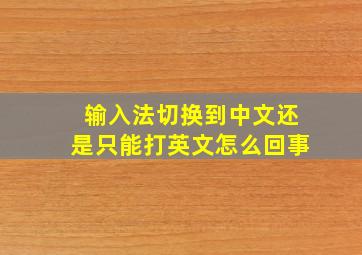 输入法切换到中文还是只能打英文怎么回事