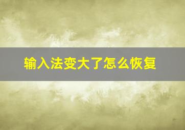 输入法变大了怎么恢复