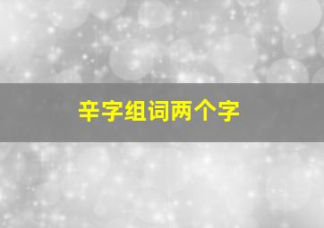 辛字组词两个字