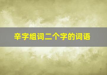 辛字组词二个字的词语