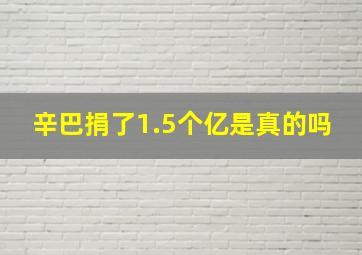 辛巴捐了1.5个亿是真的吗