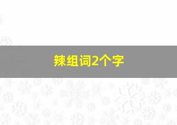 辣组词2个字