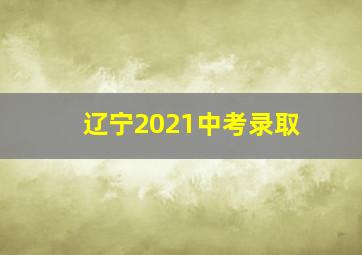 辽宁2021中考录取