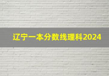 辽宁一本分数线理科2024