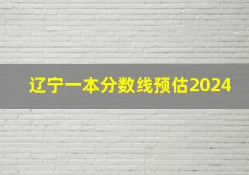 辽宁一本分数线预估2024