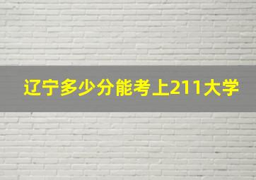 辽宁多少分能考上211大学