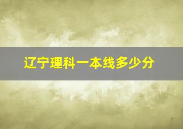 辽宁理科一本线多少分