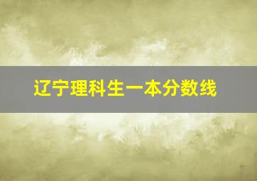 辽宁理科生一本分数线