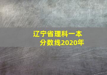 辽宁省理科一本分数线2020年