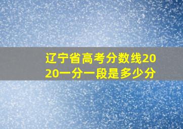 辽宁省高考分数线2020一分一段是多少分