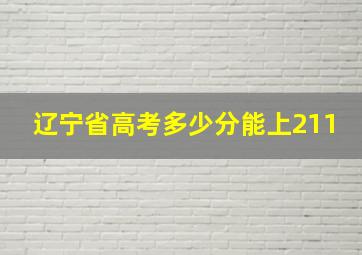 辽宁省高考多少分能上211