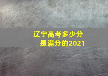 辽宁高考多少分是满分的2021