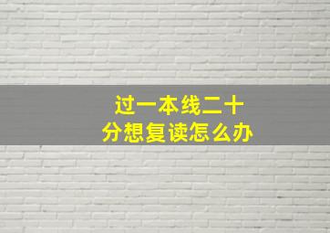 过一本线二十分想复读怎么办