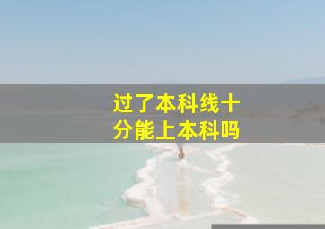 过了本科线十分能上本科吗