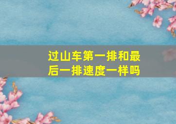 过山车第一排和最后一排速度一样吗