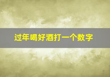 过年喝好酒打一个数字