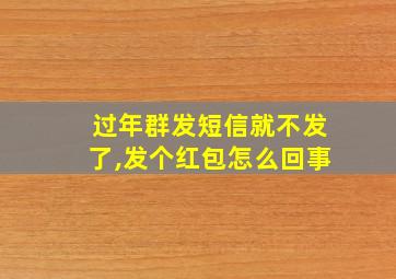 过年群发短信就不发了,发个红包怎么回事