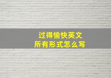 过得愉快英文所有形式怎么写