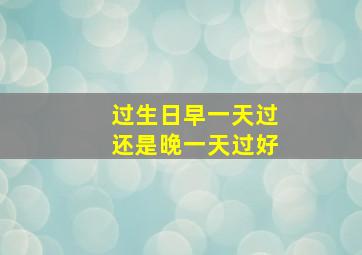 过生日早一天过还是晚一天过好