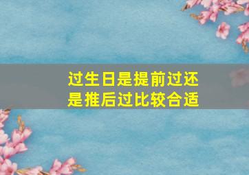 过生日是提前过还是推后过比较合适