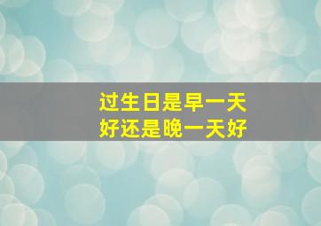 过生日是早一天好还是晚一天好