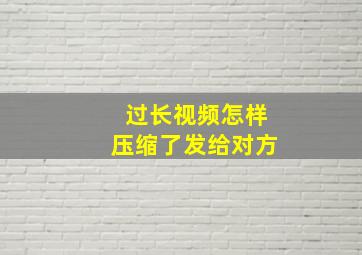 过长视频怎样压缩了发给对方