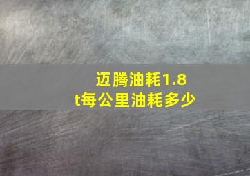 迈腾油耗1.8t每公里油耗多少