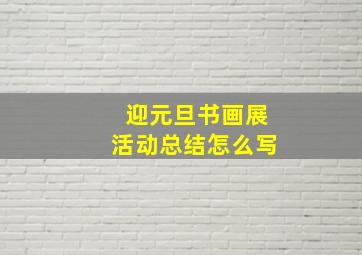 迎元旦书画展活动总结怎么写