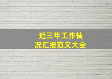 近三年工作情况汇报范文大全