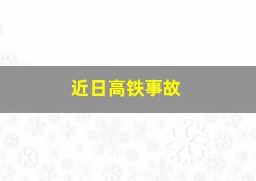 近日高铁事故