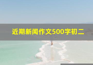 近期新闻作文500字初二