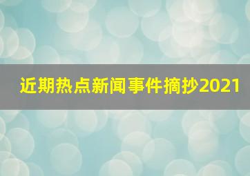 近期热点新闻事件摘抄2021