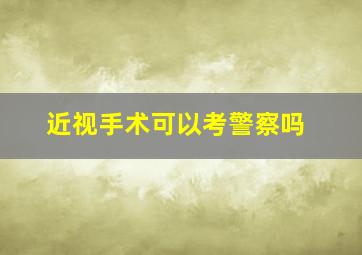 近视手术可以考警察吗