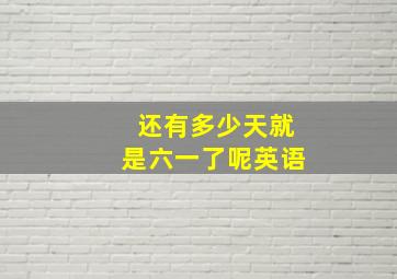 还有多少天就是六一了呢英语