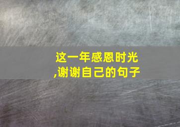 这一年感恩时光,谢谢自己的句子