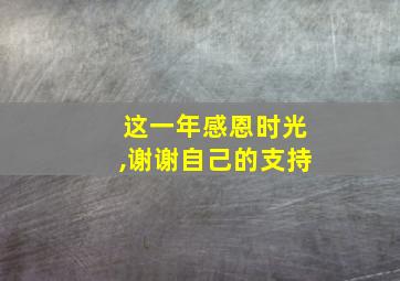 这一年感恩时光,谢谢自己的支持