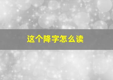 这个降字怎么读