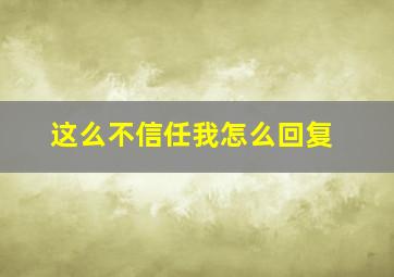 这么不信任我怎么回复