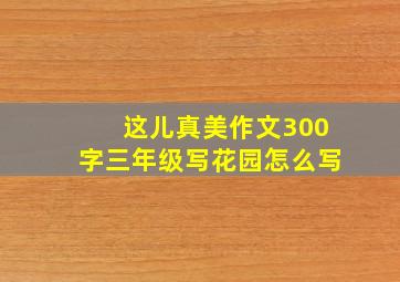 这儿真美作文300字三年级写花园怎么写