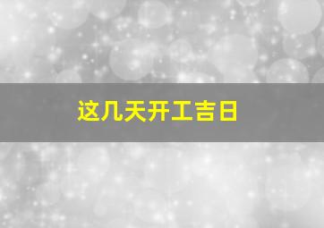 这几天开工吉日