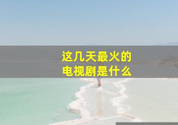 这几天最火的电视剧是什么