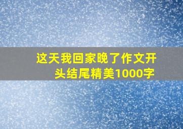 这天我回家晚了作文开头结尾精美1000字