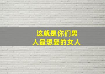 这就是你们男人最想娶的女人