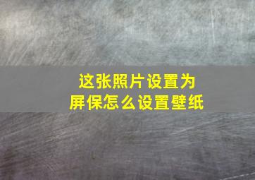 这张照片设置为屏保怎么设置壁纸