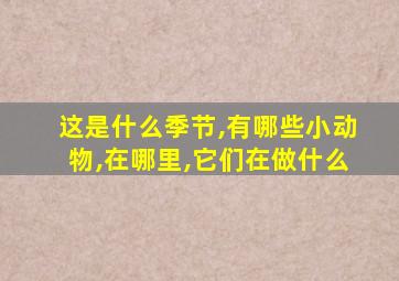 这是什么季节,有哪些小动物,在哪里,它们在做什么