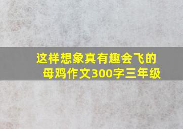 这样想象真有趣会飞的母鸡作文300字三年级