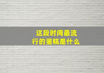 这段时间最流行的蛋糕是什么