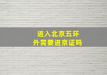 进入北京五环外需要进京证吗