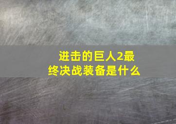 进击的巨人2最终决战装备是什么