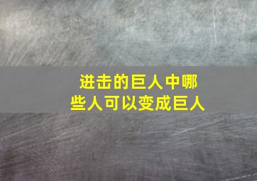 进击的巨人中哪些人可以变成巨人